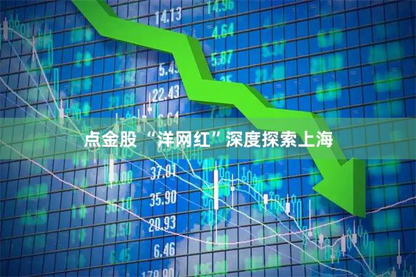 点金股 “洋网红”深度探索上海