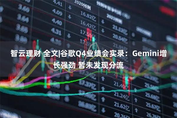 智云理财 全文|谷歌Q4业绩会实录：Gemini增长强劲 暂未发现分流