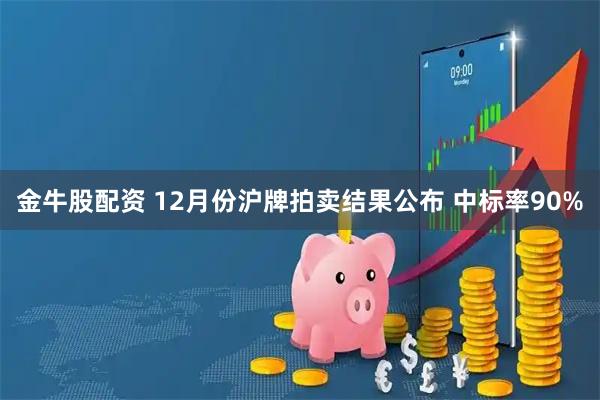 金牛股配资 12月份沪牌拍卖结果公布 中标率90%