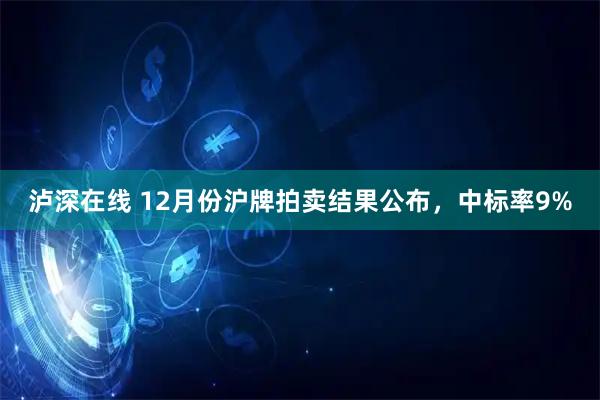 泸深在线 12月份沪牌拍卖结果公布，中标率9%