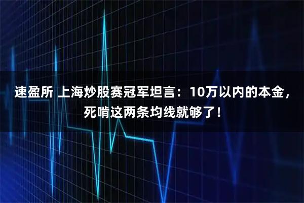 速盈所 上海炒股赛冠军坦言:10万以内的本金,死啃这两条均线就够了!