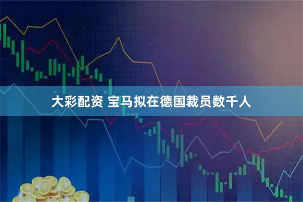 大彩配资 宝马拟在德国裁员数千人