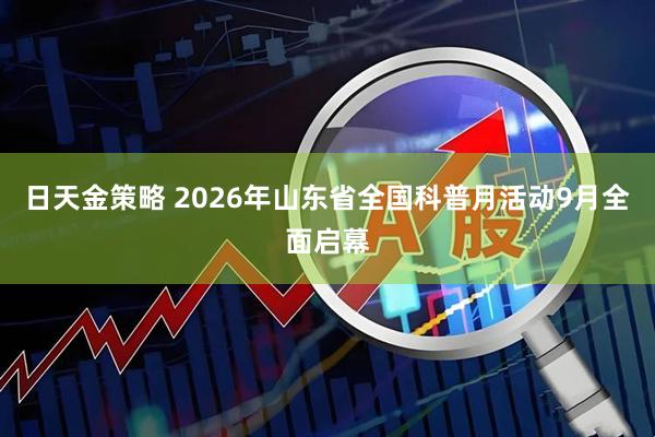 日天金策略 2026年山东省全国科普月活动9月全面启幕
